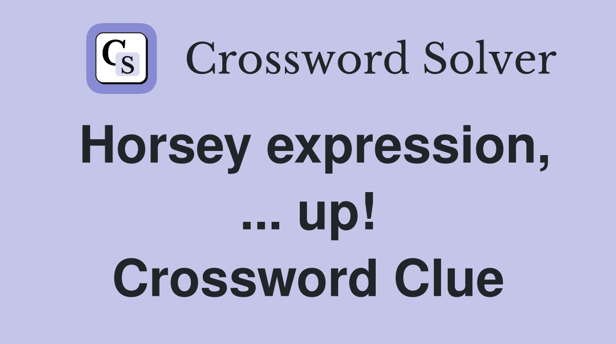 Horsey expression, up! Crossword Clue Answers Crossword Solver